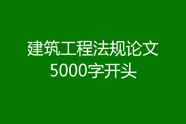 建筑工程法规论文5000字开头