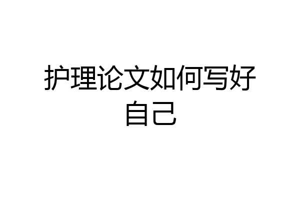 护理论文如何写好自己