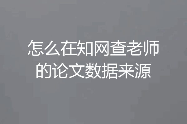 怎么在知网查老师的论文数据来源