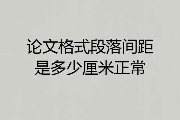 论文格式段落间距是多少厘米正常