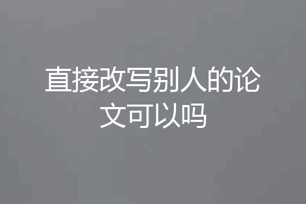 直接改写别人的论文可以吗