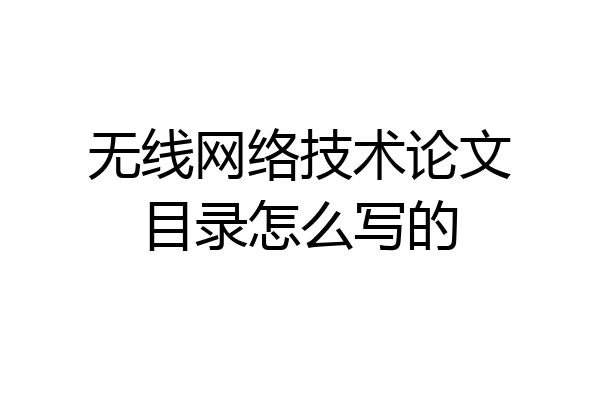 无线网络技术论文目录怎么写的