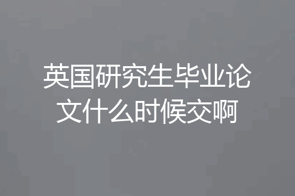 英国研究生毕业论文什么时候交啊