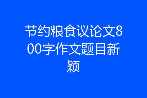 节约粮食议论文800字作文题目新颖