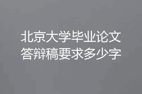 北京大学毕业论文答辩稿要求多少字