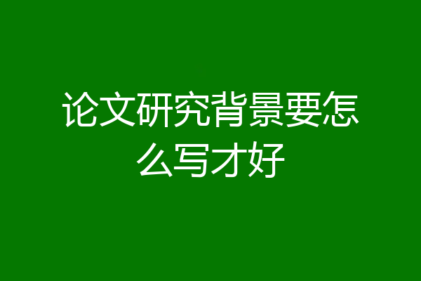 论文研究背景要怎么写才好