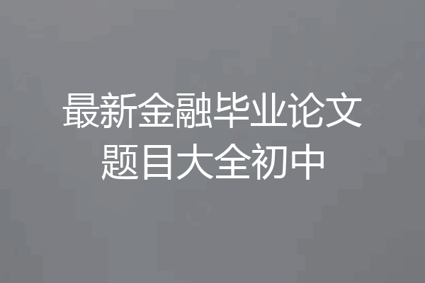 最新金融毕业论文题目大全初中