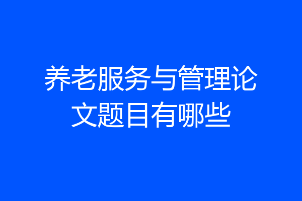 养老服务与管理论文题目有哪些