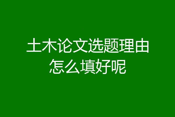 土木论文选题理由怎么填好呢