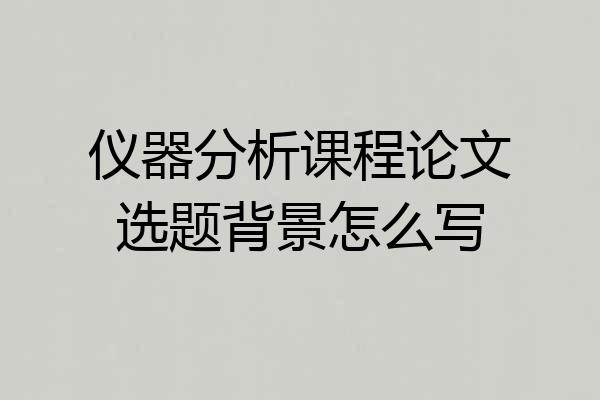 仪器分析课程论文选题背景怎么写