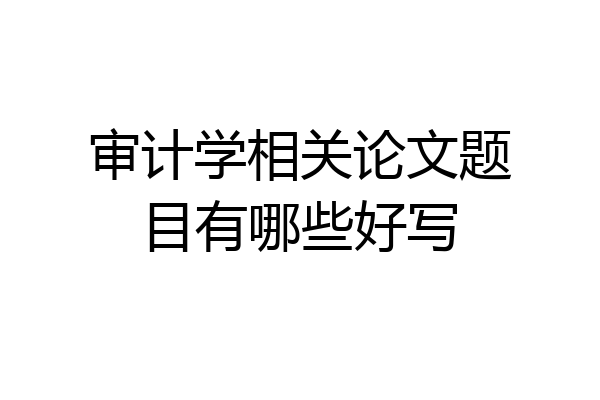 审计学相关论文题目有哪些好写