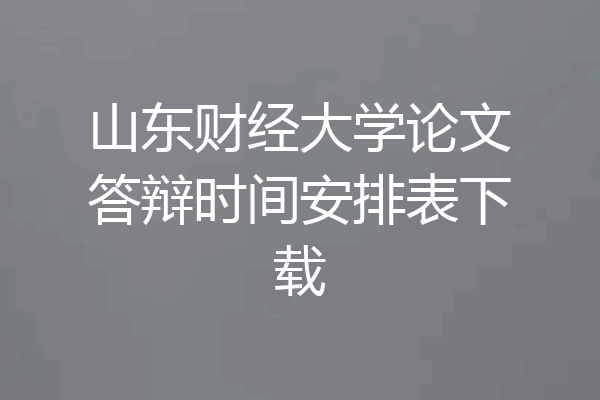 山东财经大学论文答辩时间安排表下载