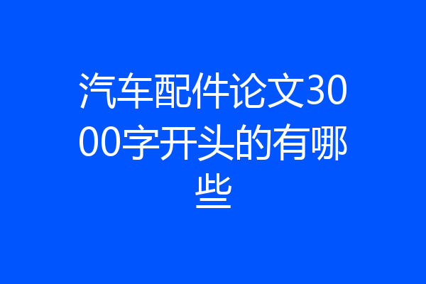 汽车配件论文3000字开头的有哪些