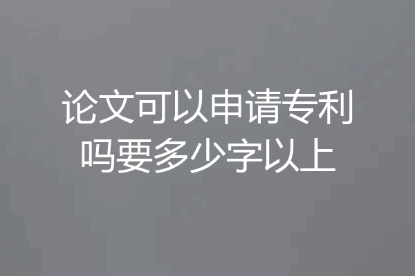 论文可以申请专利吗要多少字以上