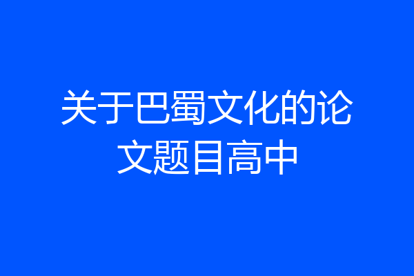 关于巴蜀文化的论文题目高中