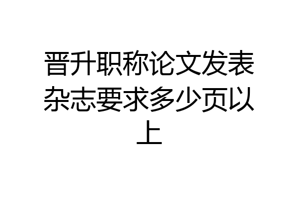 晋升职称论文发表杂志要求多少页以上