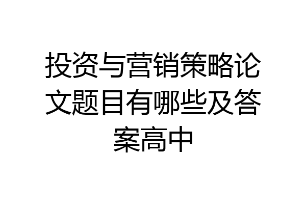 投资与营销策略论文题目有哪些及答案高中