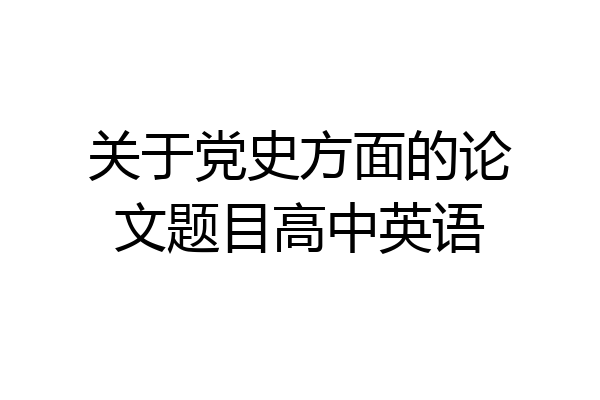 关于党史方面的论文题目高中英语