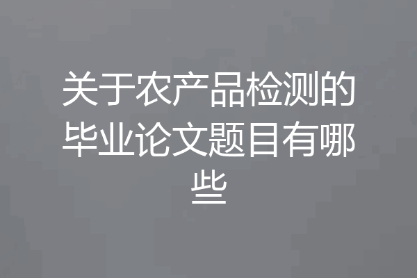 关于农产品检测的毕业论文题目有哪些