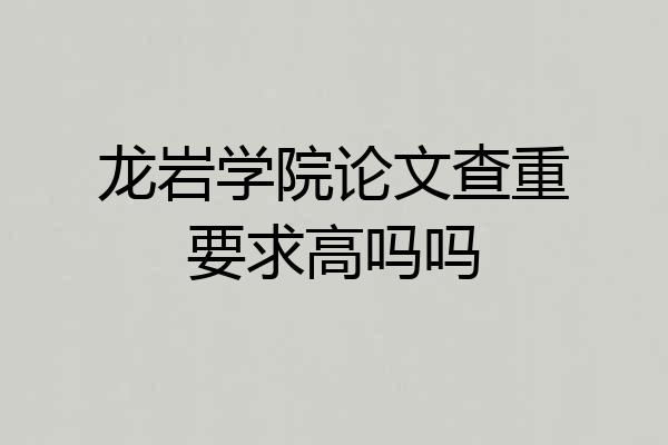 龙岩学院论文查重要求高吗吗