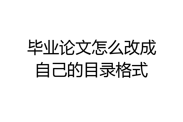 毕业论文怎么改成自己的目录格式
