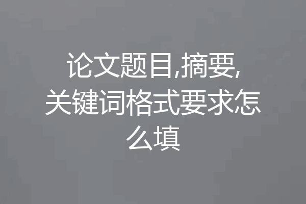 论文题目,摘要,关键词格式要求怎么填