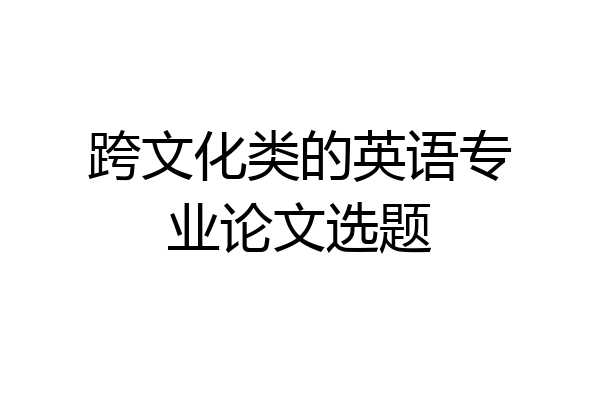 跨文化类的英语专业论文选题