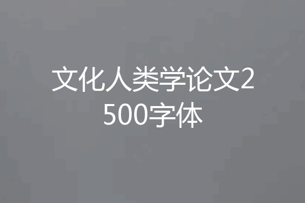 文化人类学论文2500字体
