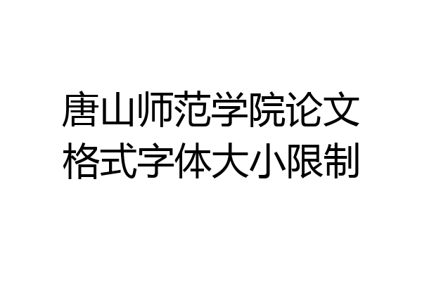 唐山师范学院论文格式字体大小限制