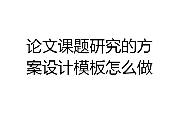 论文课题研究的方案设计模板怎么做