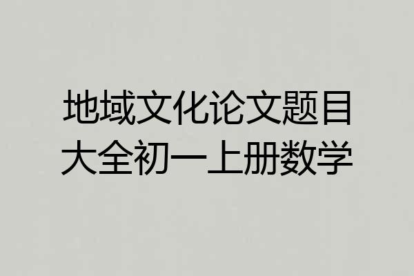 地域文化论文题目大全初一上册数学