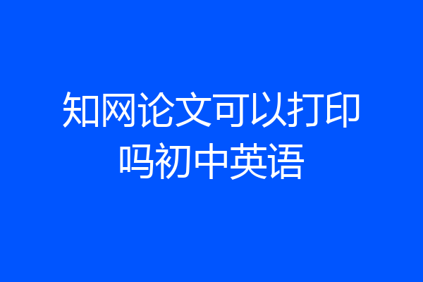 知网论文可以打印吗初中英语