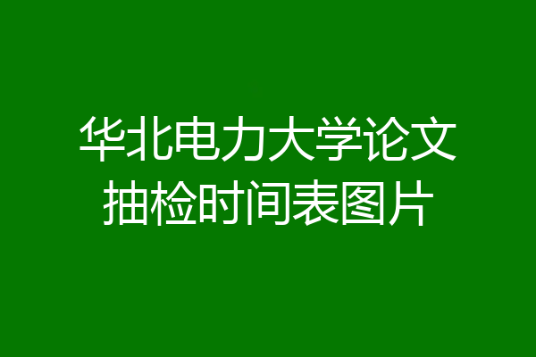 华北电力大学论文抽检时间表图片
