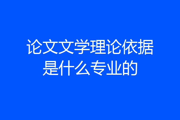 论文文学理论依据是什么专业的