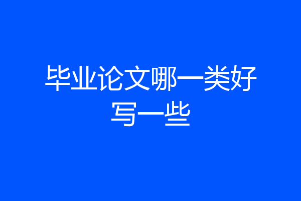 毕业论文哪一类好写一些