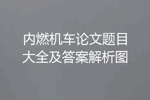 内燃机车论文题目大全及答案解析图