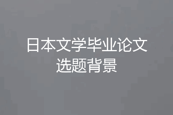 日本文学毕业论文选题背景