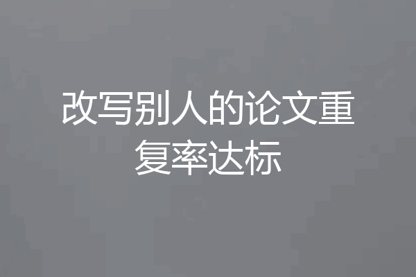 改写别人的论文重复率达标