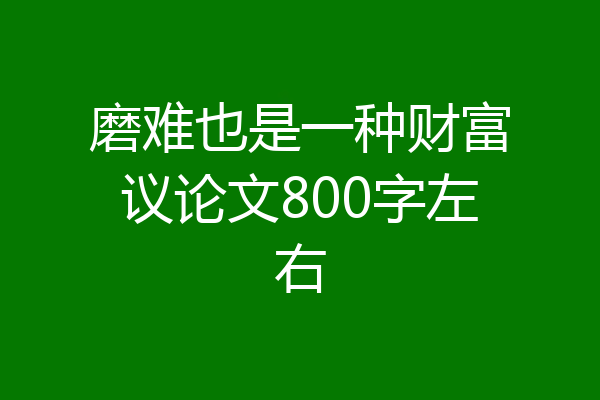 磨难也是一种财富议论文800字左右