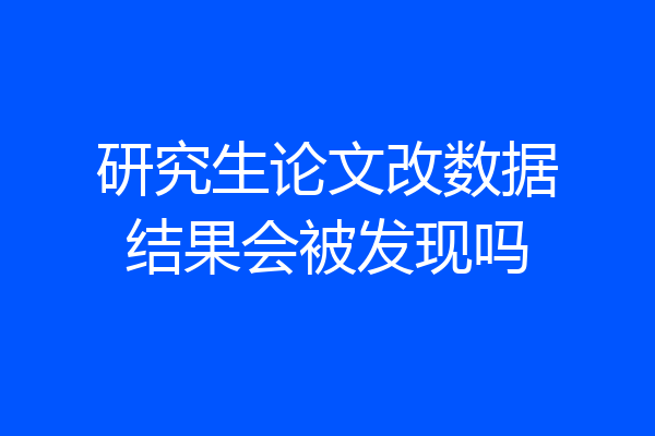 研究生论文改数据结果会被发现吗
