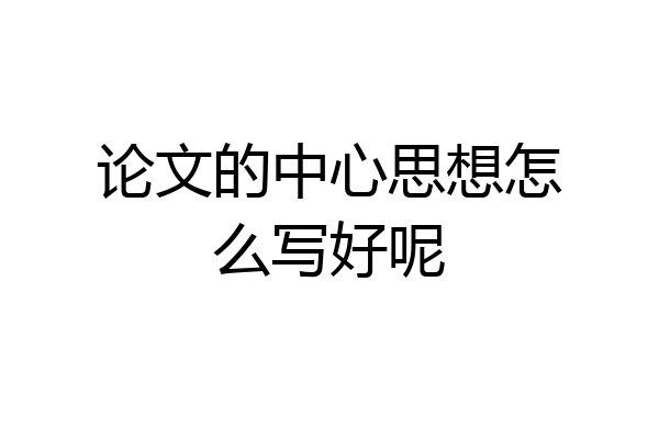 论文的中心思想怎么写好呢