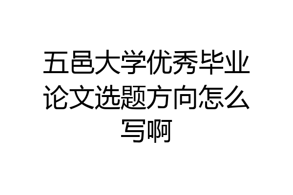 五邑大学优秀毕业论文选题方向怎么写啊