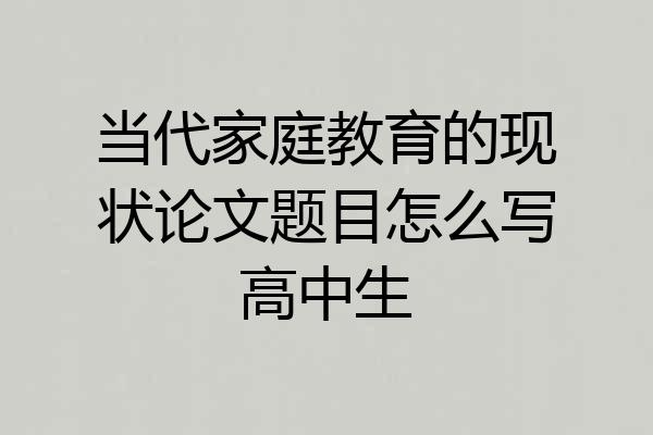 当代家庭教育的现状论文题目怎么写高中生