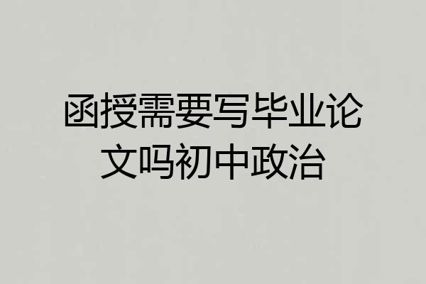 函授需要写毕业论文吗初中政治