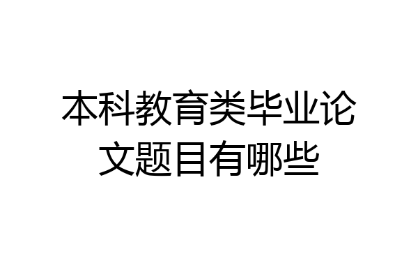 本科教育类毕业论文题目有哪些