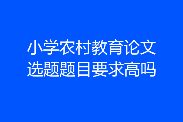 小学农村教育论文选题题目要求高吗