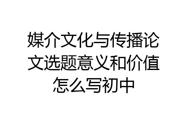 媒介文化与传播论文选题意义和价值怎么写初中