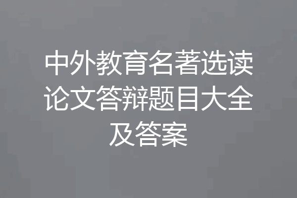 中外教育名著选读论文答辩题目大全及答案