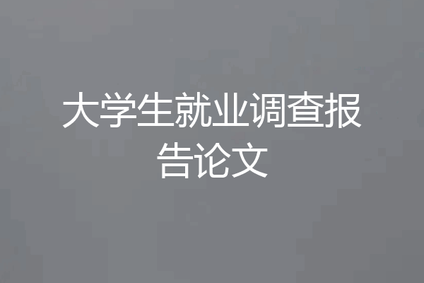 大学生就业调查报告论文