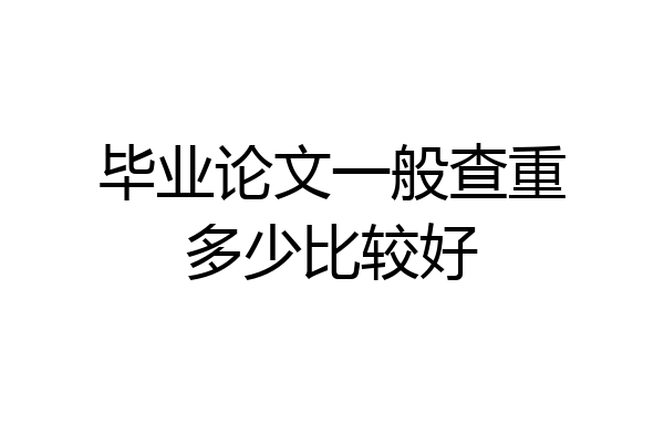毕业论文一般查重多少比较好